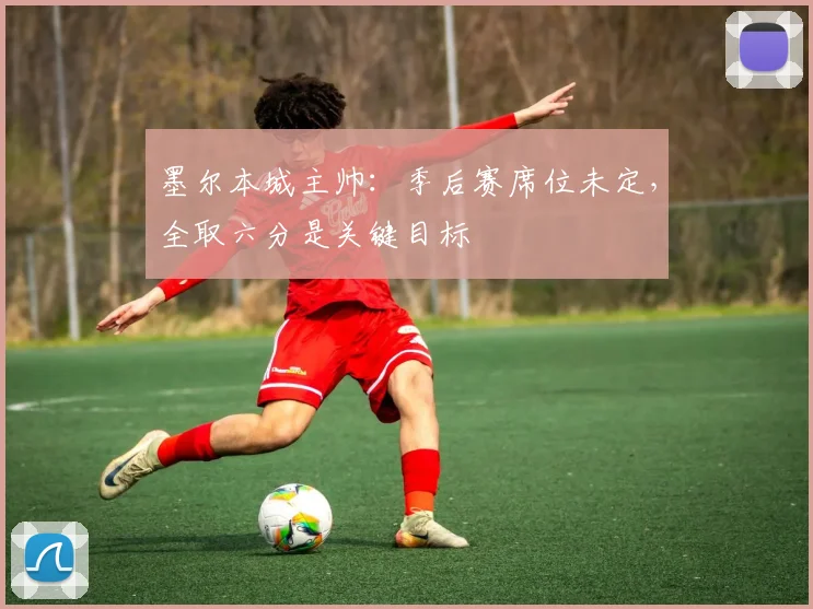 墨尔本城主帅：季后赛席位未定，全取六分是关键目标