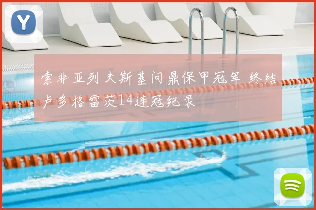索非亚列夫斯基问鼎保甲冠军 终结卢多格雷茨14连冠纪录