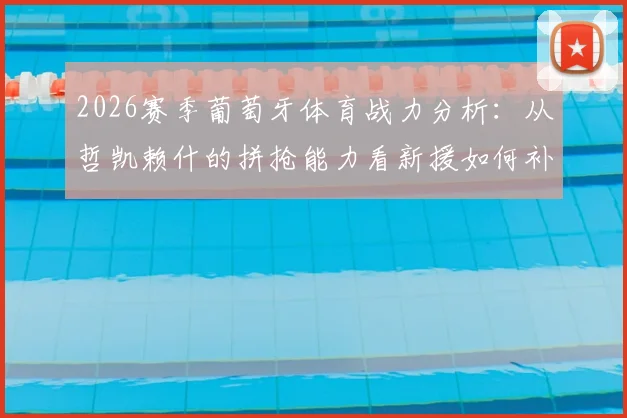 2026赛季葡萄牙体育战力分析：从哲凯赖什的拼抢能力看新援如何补强锋线，马丁内利透露关键信息