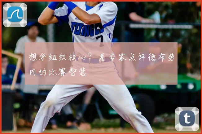 想学组织核心？看专家点评德布劳内的比赛智慧