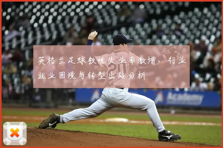 英格兰足球教练失业率激增，行业就业困境与转型出路分析